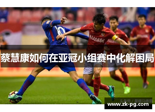 蔡慧康如何在亚冠小组赛中化解困局