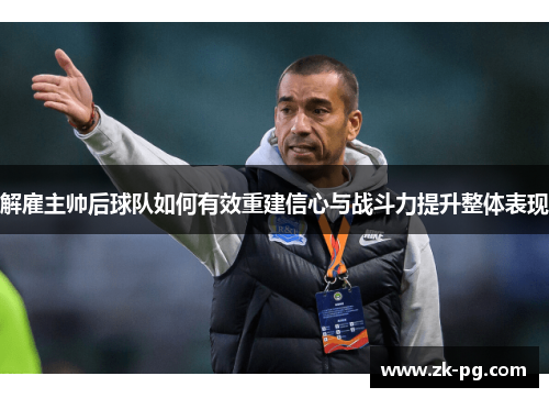 解雇主帅后球队如何有效重建信心与战斗力提升整体表现