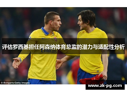 评估罗西基担任阿森纳体育总监的潜力与适配性分析