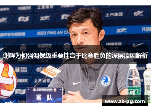 谢晖为何强调保级重要性高于比赛胜负的深层原因解析