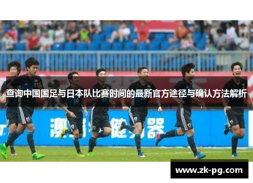 查询中国国足与日本队比赛时间的最新官方途径与确认方法解析
