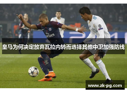 皇马为何决定放弃瓦拉内转而选择其他中卫加强防线