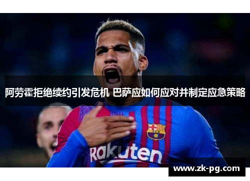 阿劳霍拒绝续约引发危机 巴萨应如何应对并制定应急策略