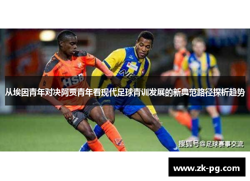 从埃因青年对决阿贾青年看现代足球青训发展的新典范路径探析趋势