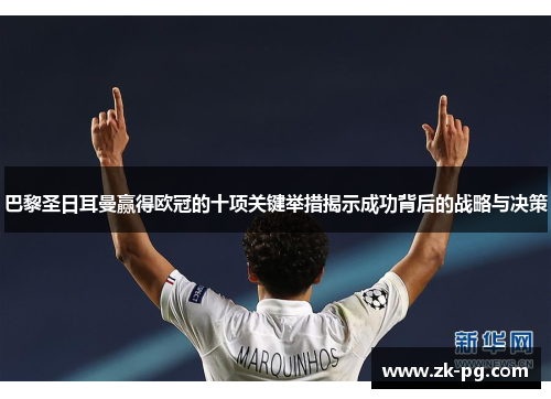 巴黎圣日耳曼赢得欧冠的十项关键举措揭示成功背后的战略与决策