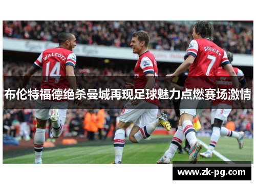 布伦特福德绝杀曼城再现足球魅力点燃赛场激情