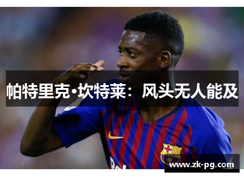 帕特里克·坎特莱:风头无人能及 帕特里克·坎特莱:风头无人能及