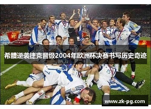 希腊逆袭捷克晋级2004年欧洲杯决赛书写历史奇迹 希腊逆袭捷克晋级2004年欧洲杯决赛书写历史奇迹