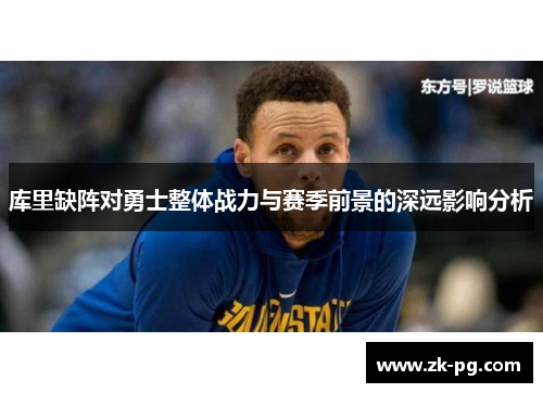 库里缺阵对勇士整体战力与赛季前景的深远影响分析