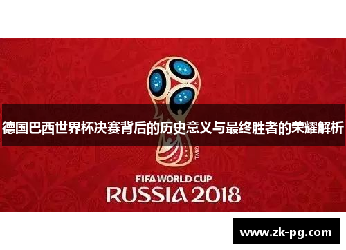 德国巴西世界杯决赛背后的历史意义与最终胜者的荣耀解析 德国巴西世界杯决赛背后的历史意义与最终胜者的荣耀解析