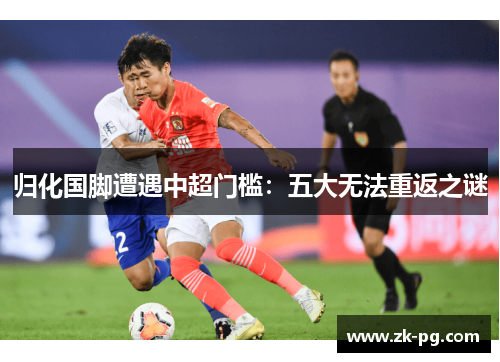 归化国脚遭遇中超门槛：五大无法重返之谜