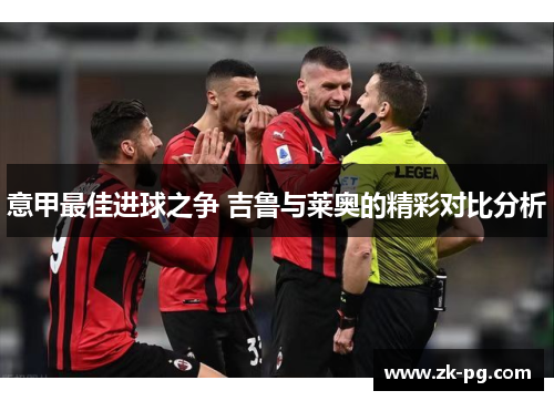 意甲最佳进球之争 吉鲁与莱奥的精彩对比分析 意甲最佳进球之争 吉鲁与莱奥的精彩对比分析
