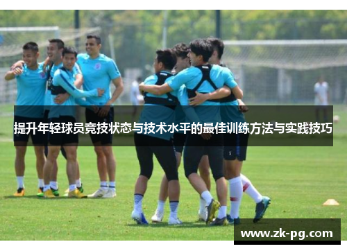 提升年轻球员竞技状态与技术水平的最佳训练方法与实践技巧