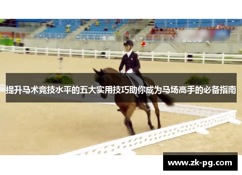 提升马术竞技水平的五大实用技巧助你成为马场高手的必备指南 提升马术竞技水平的五大实用技巧助你成为马场高手的必备指南