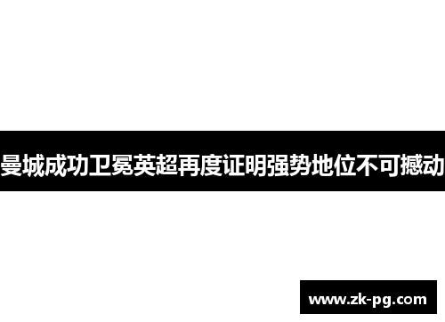曼城成功卫冕英超再度证明强势地位不可撼动 曼城成功卫冕英超再度证明强势地位不可撼动