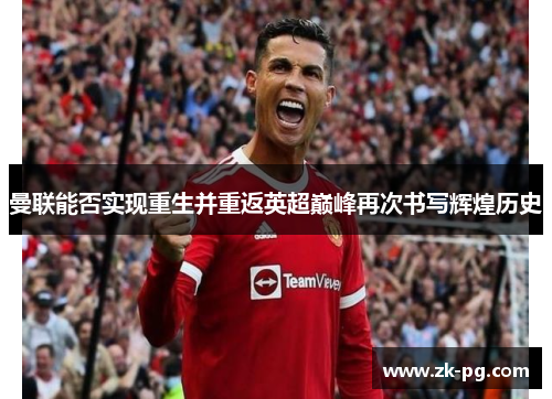 曼联能否实现重生并重返英超巅峰再次书写辉煌历史