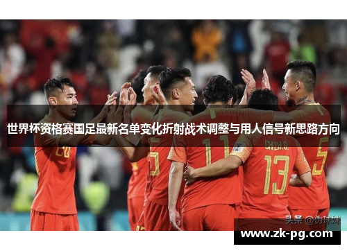 世界杯资格赛国足最新名单变化折射战术调整与用人信号新思路方向 世界杯资格赛国足最新名单变化折射战术调整与用人信号新思路方向