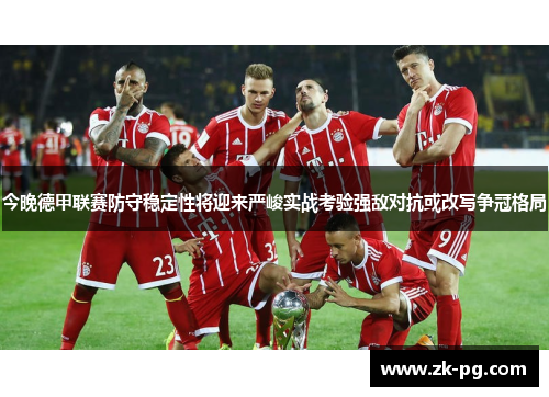 今晚德甲联赛防守稳定性将迎来严峻实战考验强敌对抗或改写争冠格局 今晚德甲联赛防守稳定性将迎来严峻实战考验强敌对抗或改写争冠格局