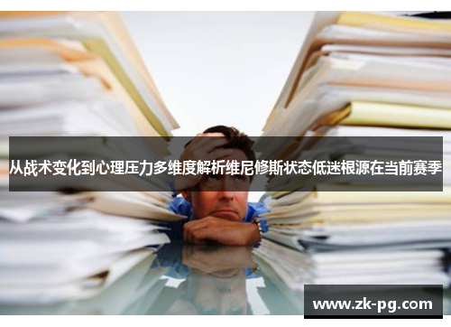 从战术变化到心理压力多维度解析维尼修斯状态低迷根源在当前赛季 从战术变化到心理压力多维度解析维尼修斯状态低迷根源在当前赛季