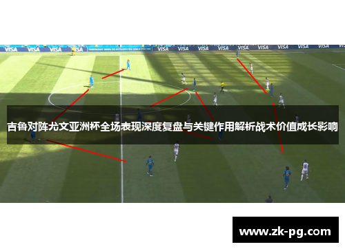 吉鲁对阵尤文亚洲杯全场表现深度复盘与关键作用解析战术价值成长影响