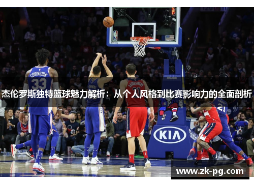 杰伦罗斯独特篮球魅力解析：从个人风格到比赛影响力的全面剖析
