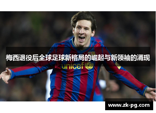 梅西退役后全球足球新格局的崛起与新领袖的涌现