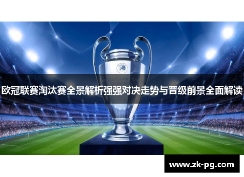欧冠联赛淘汰赛全景解析强强对决走势与晋级前景全面解读