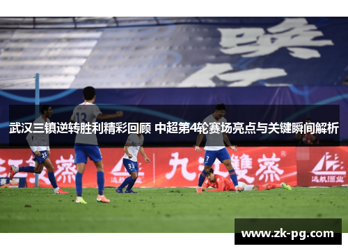 武汉三镇逆转胜利精彩回顾 中超第4轮赛场亮点与关键瞬间解析