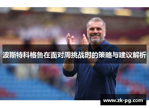 波斯特科格鲁在面对周挑战时的策略与建议解析