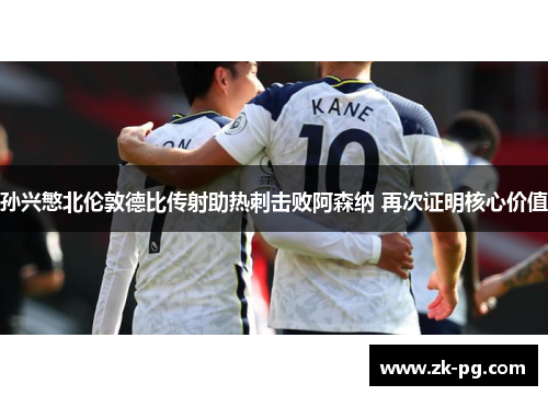 孙兴慜北伦敦德比传射助热刺击败阿森纳 再次证明核心价值