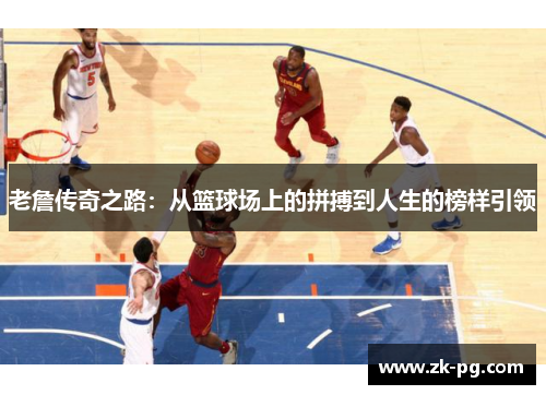 老詹传奇之路：从篮球场上的拼搏到人生的榜样引领