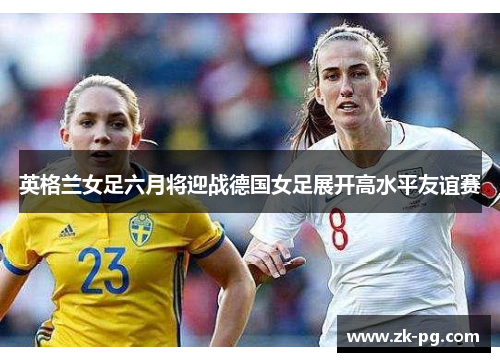 英格兰女足六月将迎战德国女足展开高水平友谊赛