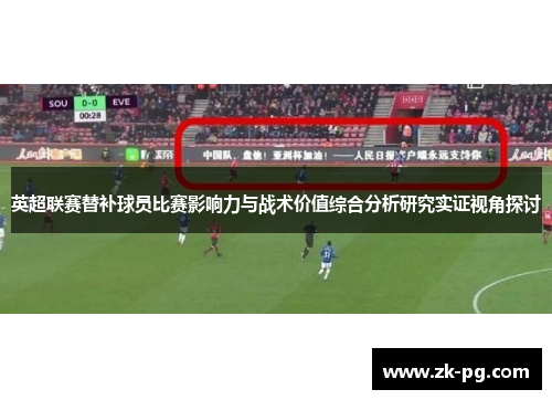 英超联赛替补球员比赛影响力与战术价值综合分析研究实证视角探讨 英超联赛替补球员比赛影响力与战术价值综合分析研究实证视角探讨