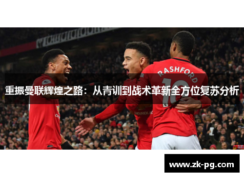 重振曼联辉煌之路：从青训到战术革新全方位复苏分析